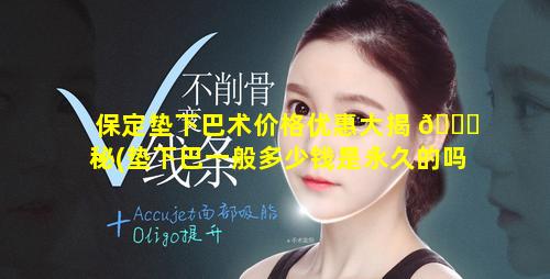 保定垫下巴术价格优惠大揭 🐒 秘(垫下巴一般多少钱是永久的吗)